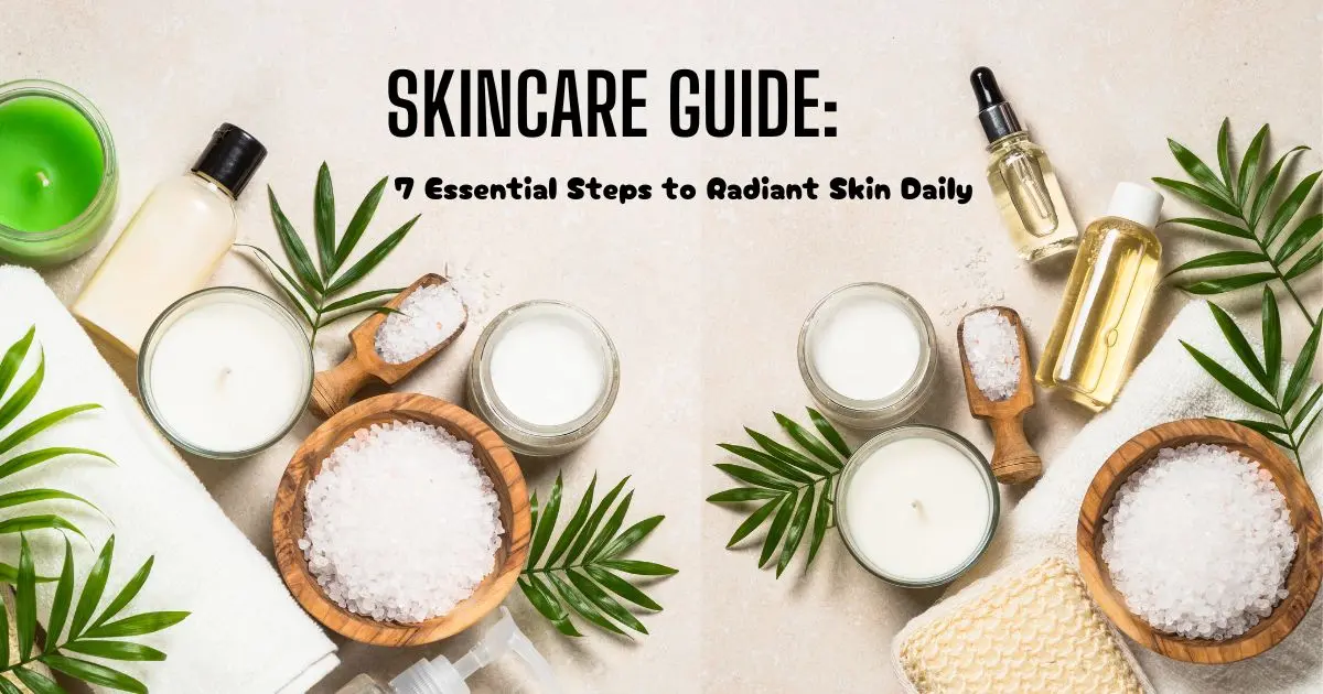 Skincare Guide: 7 Essential Steps to Radiant Skin Daily